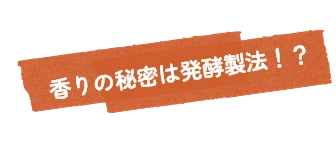 香りの秘密は発酵製法!?